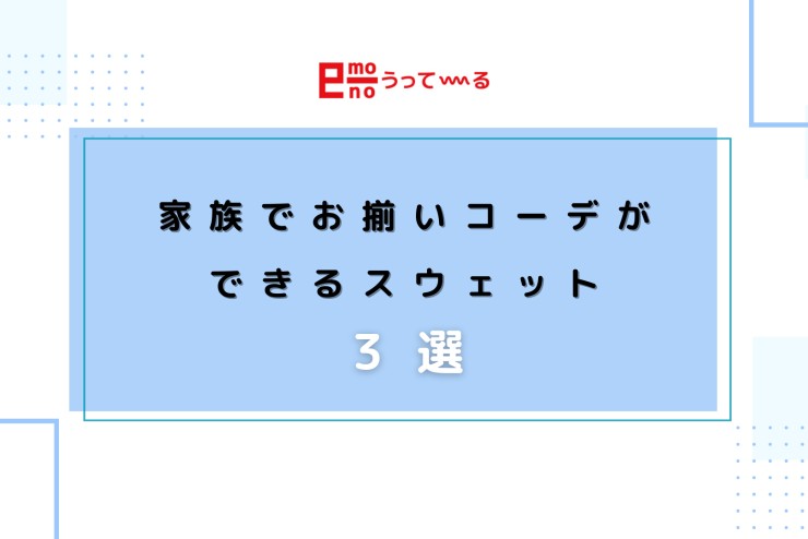 【e-mono】家族でお揃いコーデができるスウェット3選