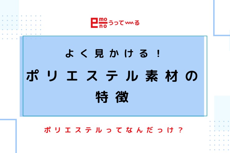 【e-mono】ポリエステル素材の特徴！ポリエステルとは？